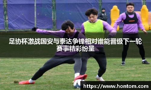 足协杯激战国安与泰达争锋相对谁能晋级下一轮赛事精彩纷呈